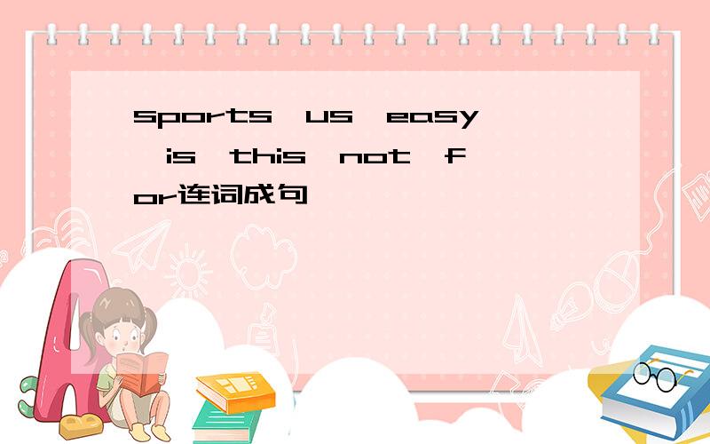 sports,us,easy,is,this,not,for连词成句