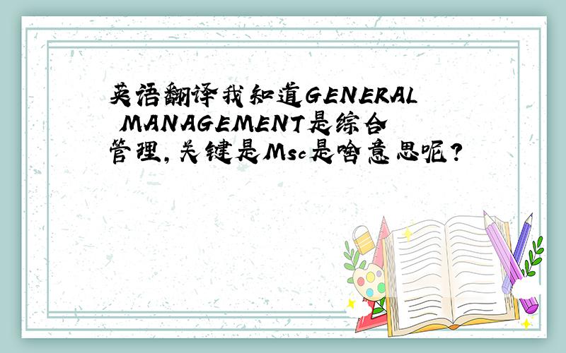英语翻译我知道GENERAL MANAGEMENT是综合管理,关键是Msc是啥意思呢?