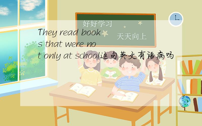 They read books that were not only at school这句英文有语病吗