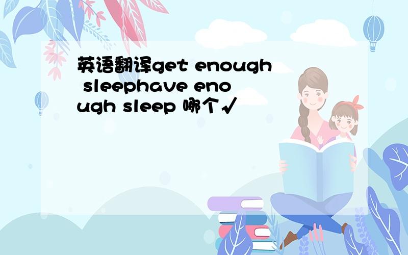 英语翻译get enough sleephave enough sleep 哪个√