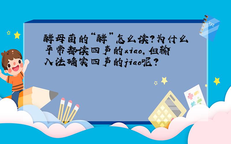 酵母菌的“酵”怎么读?为什么平常都读四声的xiao,但输入法确实四声的jiao呢?
