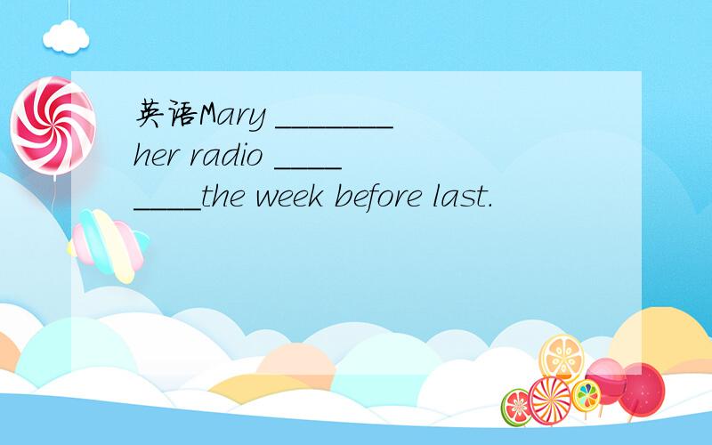 英语Mary _______her radio ________the week before last.