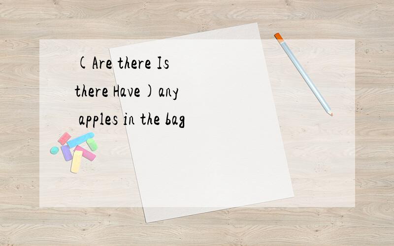 (Are there Is there Have)any apples in the bag