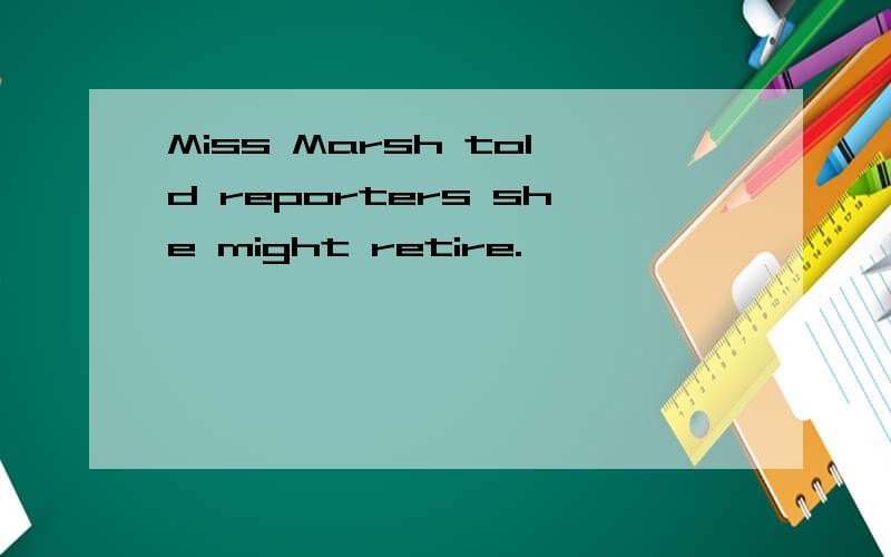 Miss Marsh told reporters she might retire.