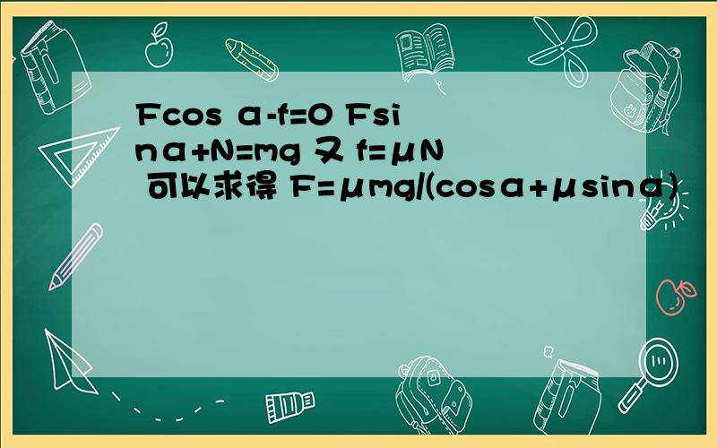Fcos α-f=0 Fsinα+N=mg 又 f=μN 可以求得 F=μmg/(cosα+μsinα)