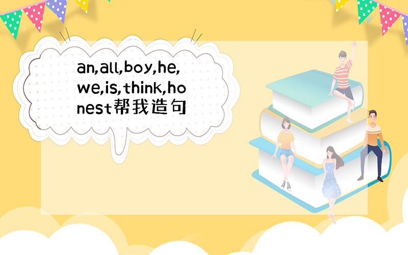 an,all,boy,he,we,is,think,honest帮我造句