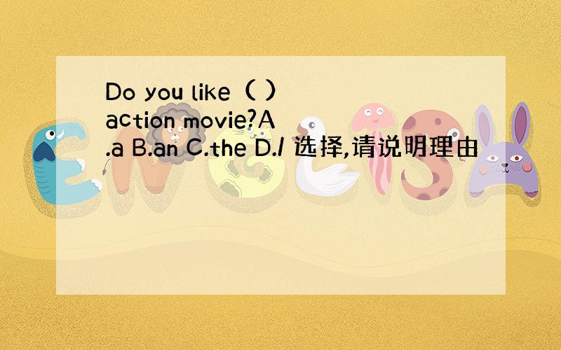 Do you like（ ）action movie?A.a B.an C.the D./ 选择,请说明理由