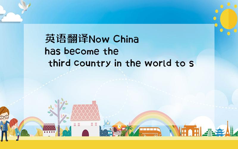 英语翻译Now China has become the third country in the world to s