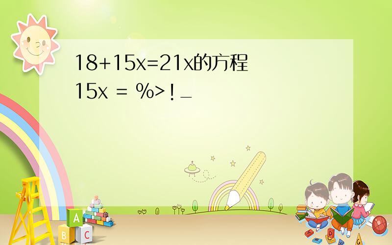 18+15x=21x的方程 15x = %>!_