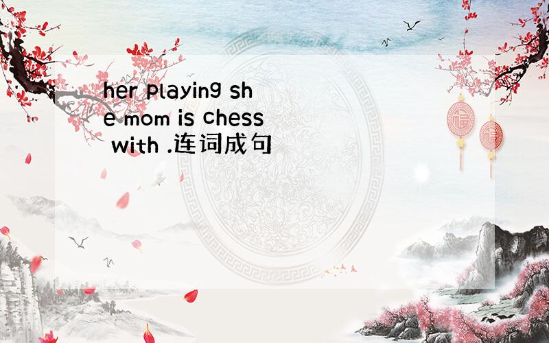her playing she mom is chess with .连词成句