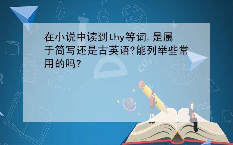 在小说中读到thy等词,是属于简写还是古英语?能列举些常用的吗?