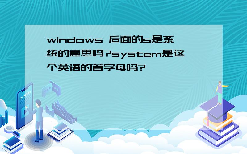 windows 后面的s是系统的意思吗?system是这个英语的首字母吗?