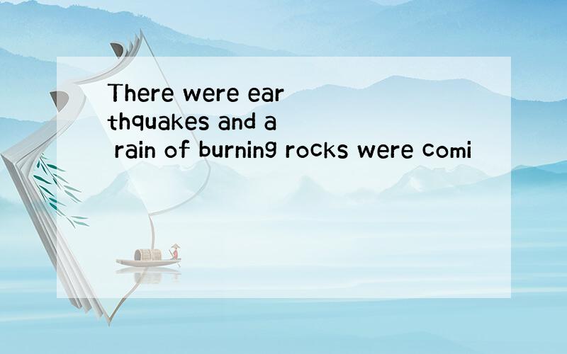 There were earthquakes and a rain of burning rocks were comi