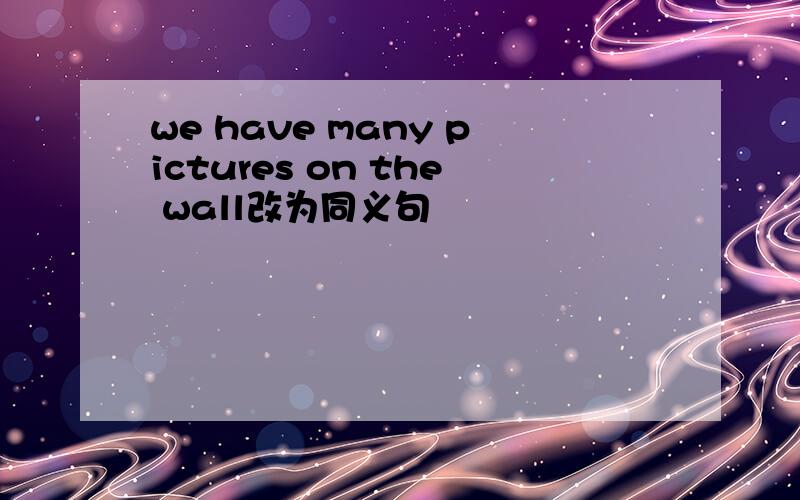 we have many pictures on the wall改为同义句
