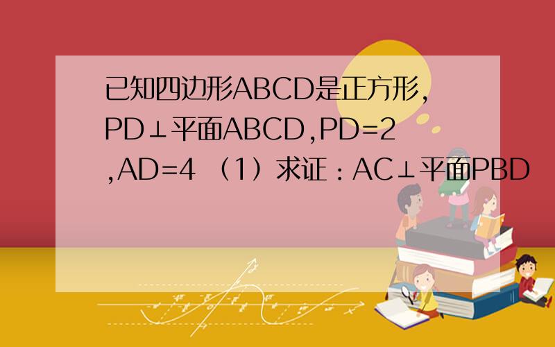 已知四边形ABCD是正方形,PD⊥平面ABCD,PD=2,AD=4 （1）求证：AC⊥平面PBD （2）求点D到平面PA