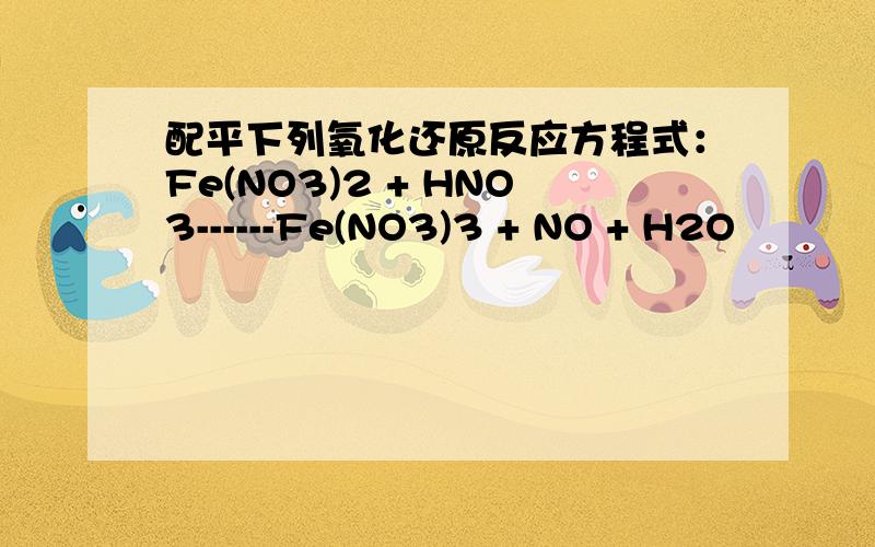 配平下列氧化还原反应方程式：Fe(NO3)2 + HNO3------Fe(NO3)3 + NO + H2O