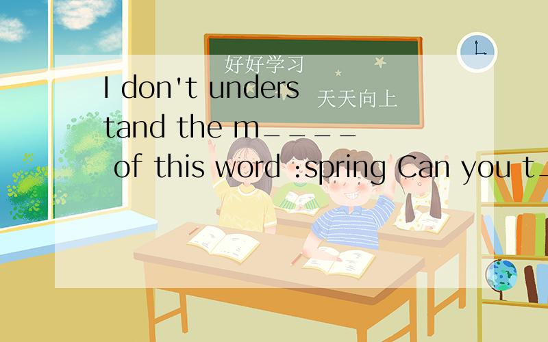 I don't understand the m____ of this word :spring Can you t_