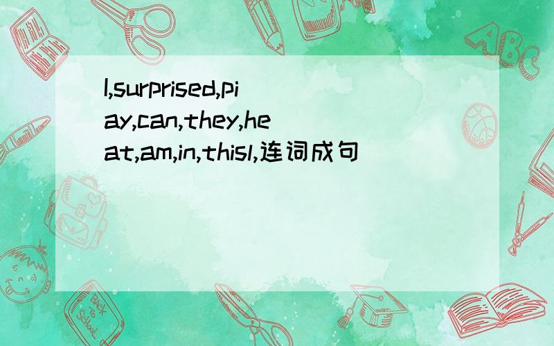 I,surprised,piay,can,they,heat,am,in,thisl,连词成句