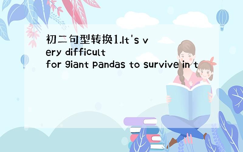 初二句型转换1.It's very difficult for giant pandas to survive in t