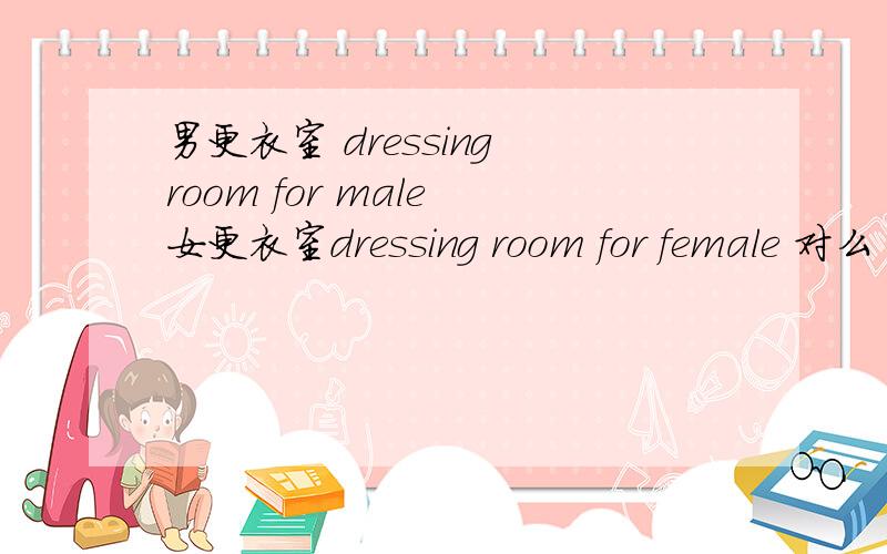男更衣室 dressing room for male 女更衣室dressing room for female 对么