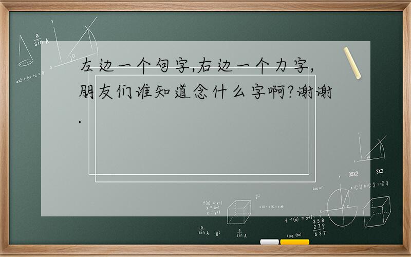 左边一个句字,右边一个力字,朋友们谁知道念什么字啊?谢谢.