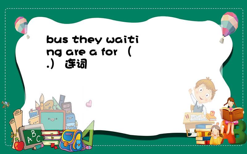 bus they waiting are a for （.） 连词