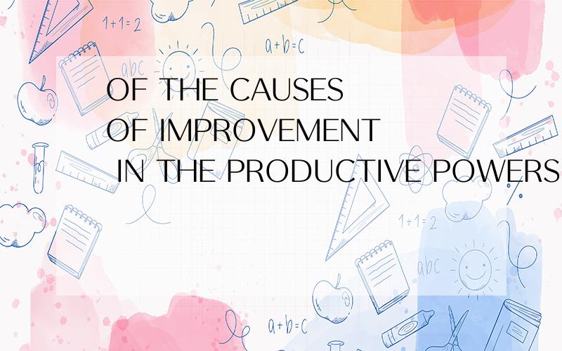OF THE CAUSES OF IMPROVEMENT IN THE PRODUCTIVE POWERS OF LAB