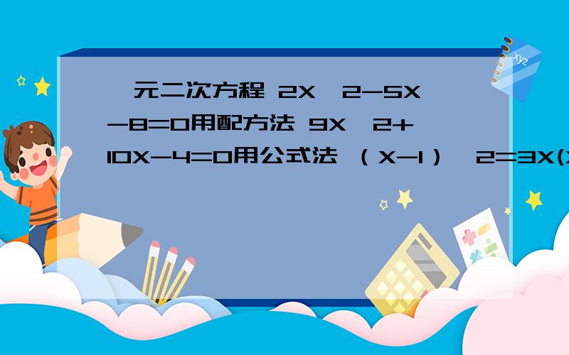 一元二次方程 2X^2-5X-8=0用配方法 9X^2+10X-4=0用公式法 （X-1）^2=3X(X-1) 急