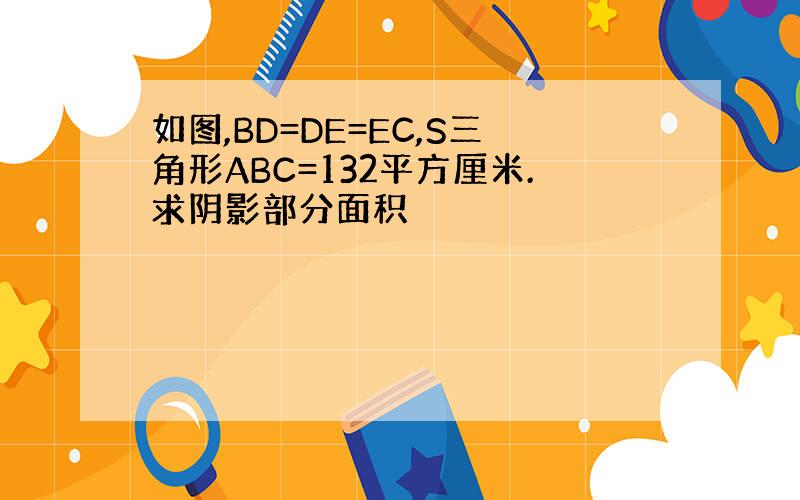 如图,BD=DE=EC,S三角形ABC=132平方厘米.求阴影部分面积