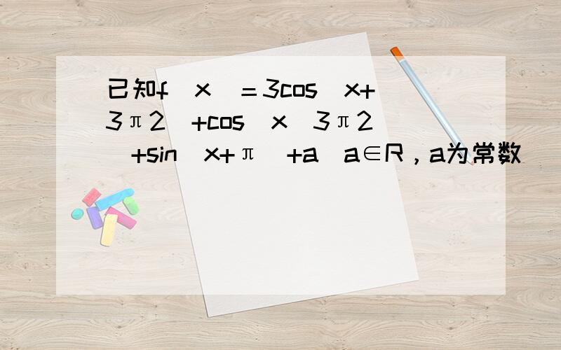 已知f(x)＝3cos(x+3π2)+cos(x−3π2)+sin(x+π)+a（a∈R，a为常数）．