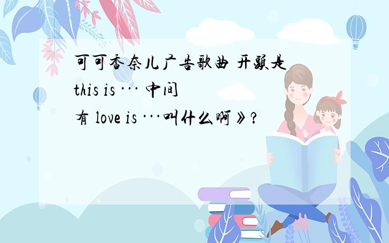 可可香奈儿广告歌曲 开头是 this is ··· 中间有 love is ···叫什么啊》?