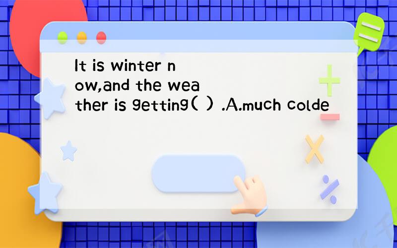 It is winter now,and the weather is getting( ) .A.much colde