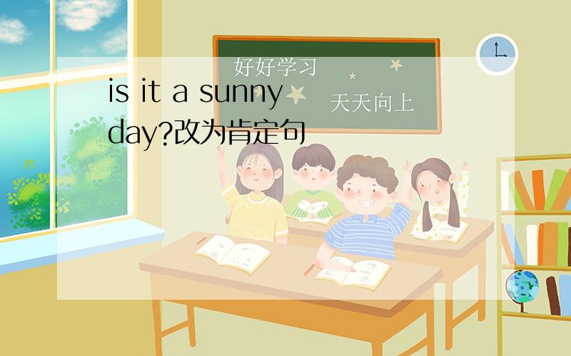 is it a sunny day?改为肯定句