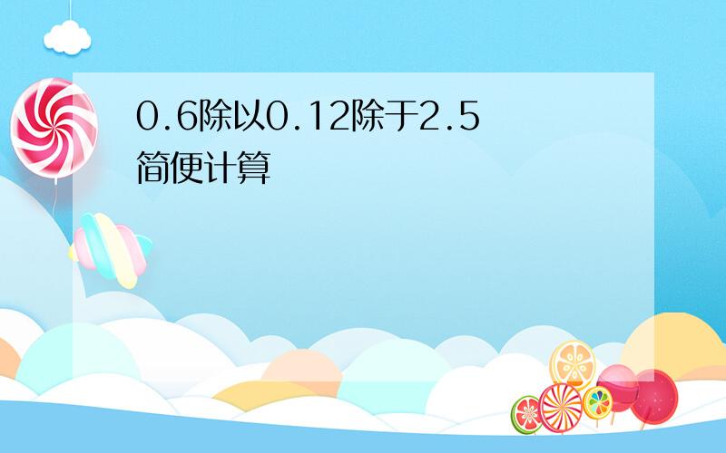 0.6除以0.12除于2.5简便计算