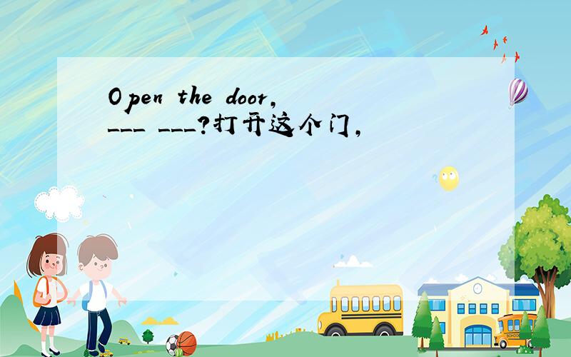 Open the door,＿＿＿ ＿＿＿?打开这个门,