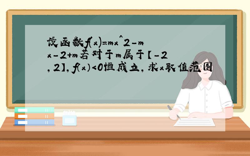 设函数f(x)=mx^2-mx-2+m若对于m属于【-2,2】,f（x）＜0恒成立,求x取值范围