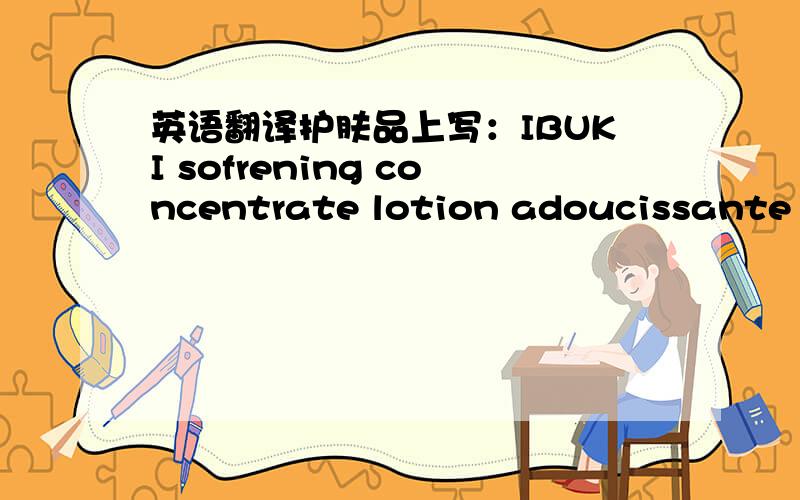 英语翻译护肤品上写：IBUKI sofrening concentrate lotion adoucissante co