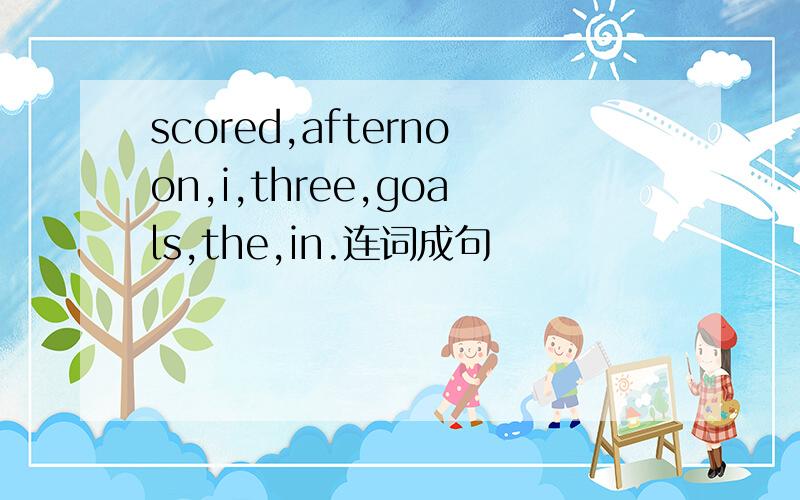 scored,afternoon,i,three,goals,the,in.连词成句