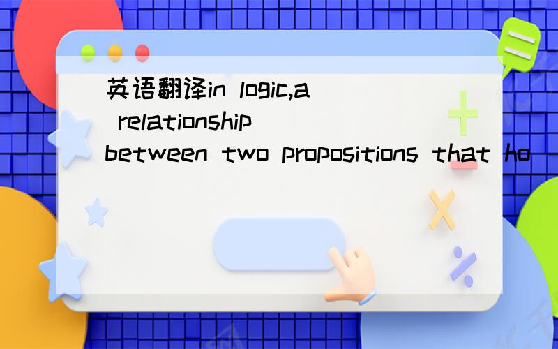 英语翻译in logic,a relationship between two propositions that ho