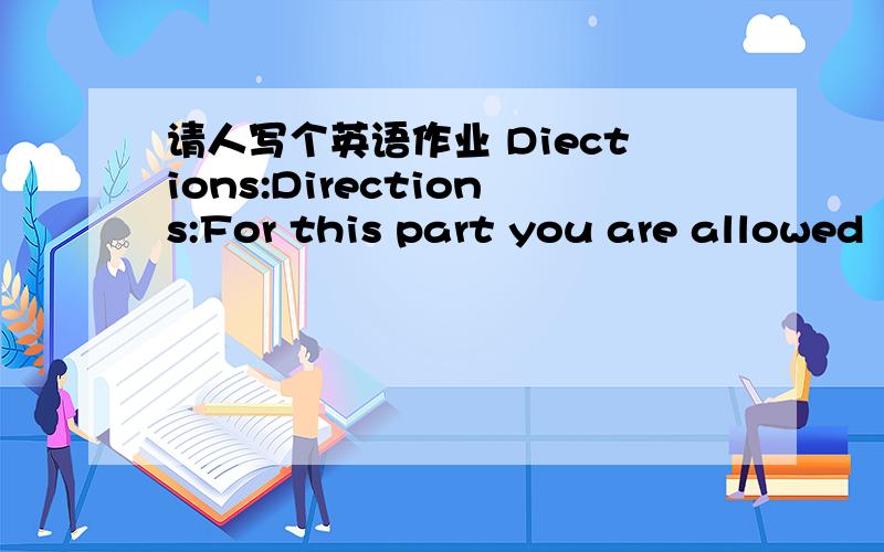 请人写个英语作业 Diections:Directions:For this part you are allowed