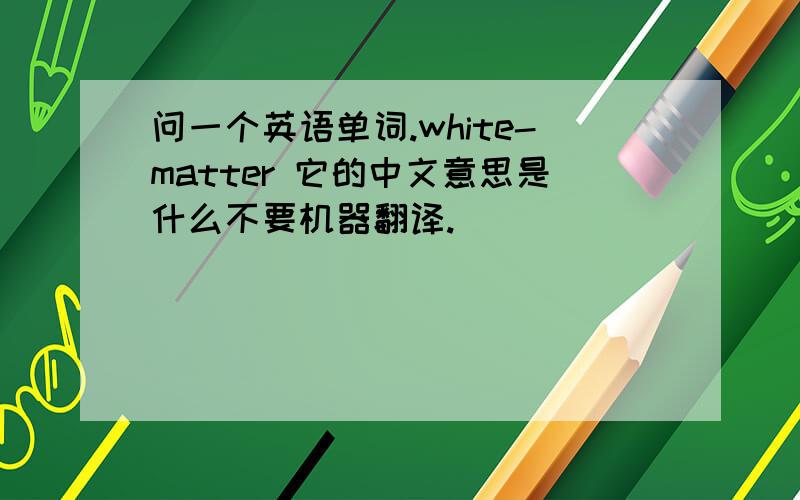 问一个英语单词.white-matter 它的中文意思是什么不要机器翻译.