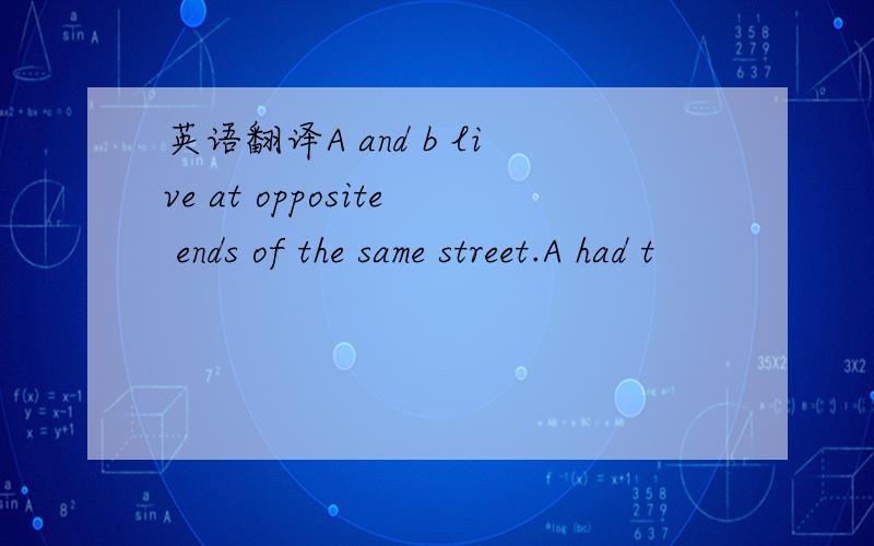 英语翻译A and b live at opposite ends of the same street.A had t