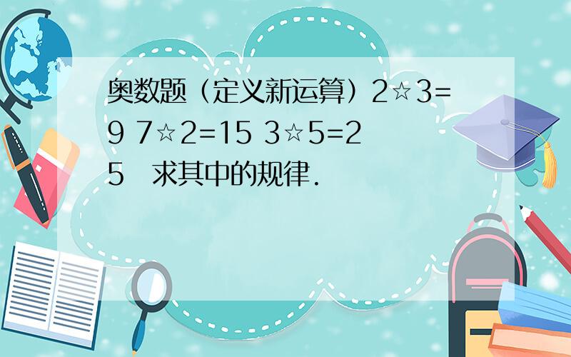 奥数题（定义新运算）2☆3=9 7☆2=15 3☆5=25　求其中的规律.