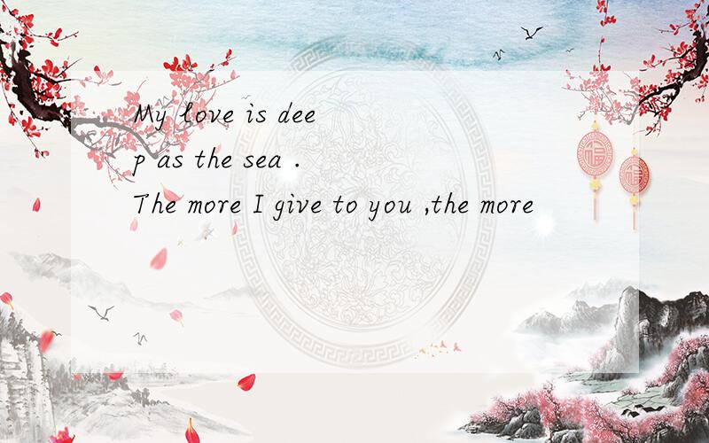 My love is deep as the sea .The more I give to you ,the more