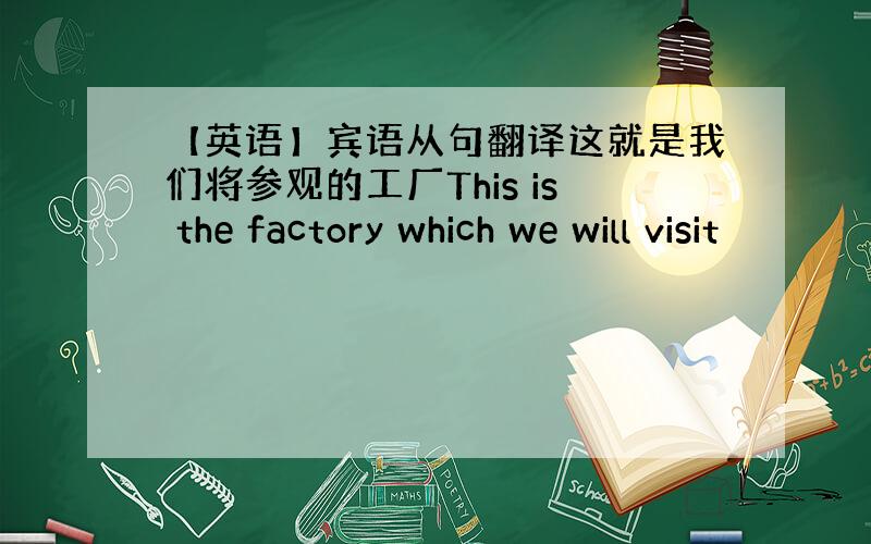 【英语】宾语从句翻译这就是我们将参观的工厂This is the factory which we will visit