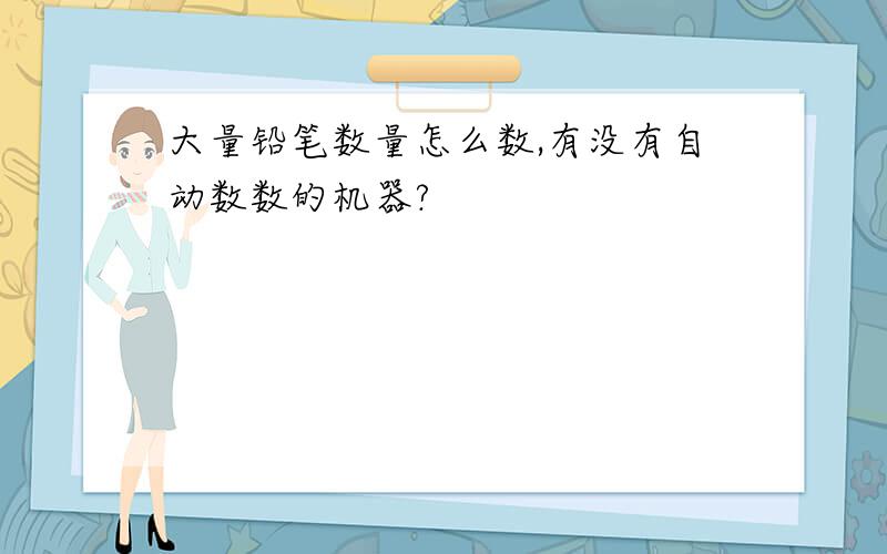 大量铅笔数量怎么数,有没有自动数数的机器?