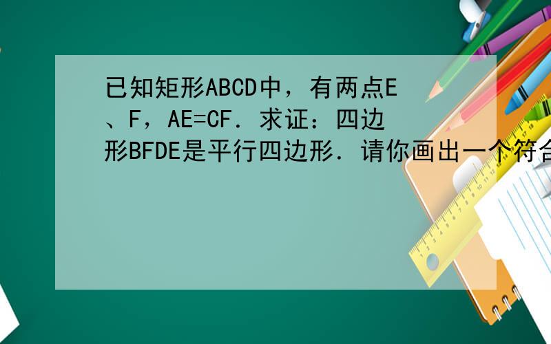 已知矩形ABCD中，有两点E、F，AE=CF．求证：四边形BFDE是平行四边形．请你画出一个符合条件且结论成立的图形，并