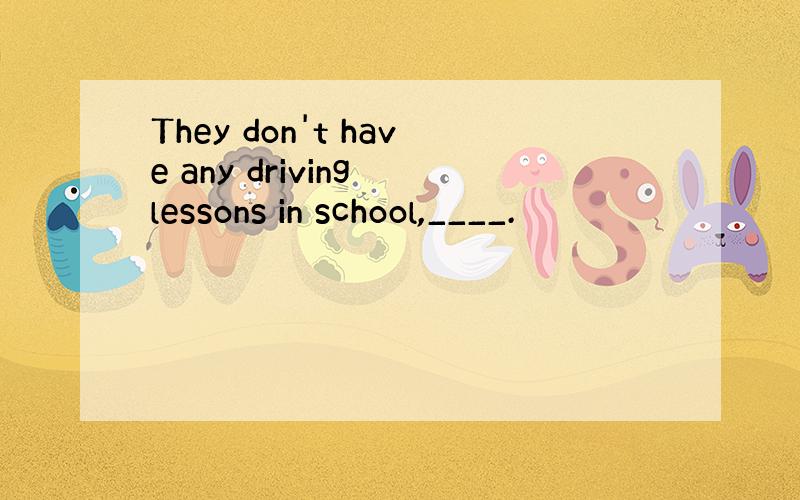 They don't have any driving lessons in school,____.