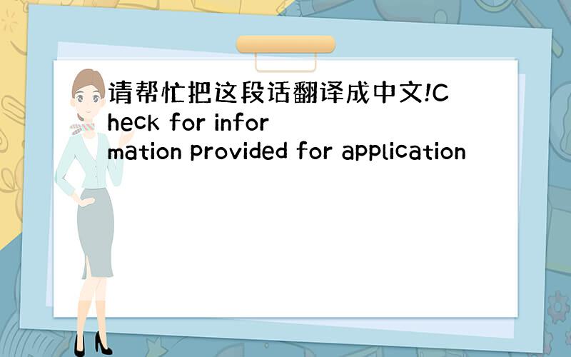 请帮忙把这段话翻译成中文!Check for information provided for application