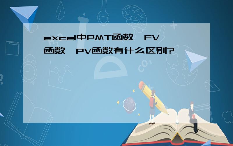 excel中PMT函数,FV函数,PV函数有什么区别?